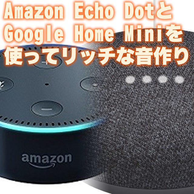 Amazon Echo DotとGoogle Home Miniを同時に使ってリッチな音作り